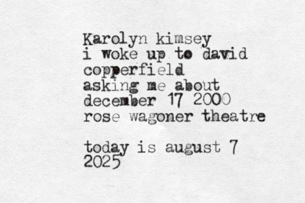 Karolyn kimsey i woke up to david copperfield asking me about december 17 2000 rose wagoner theatre today is august 7 2025