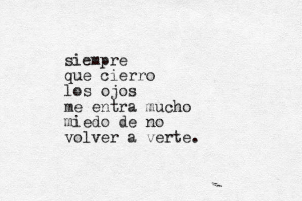 siempre que cierro los ojos me entra mucho miedo de no volver a verte. 