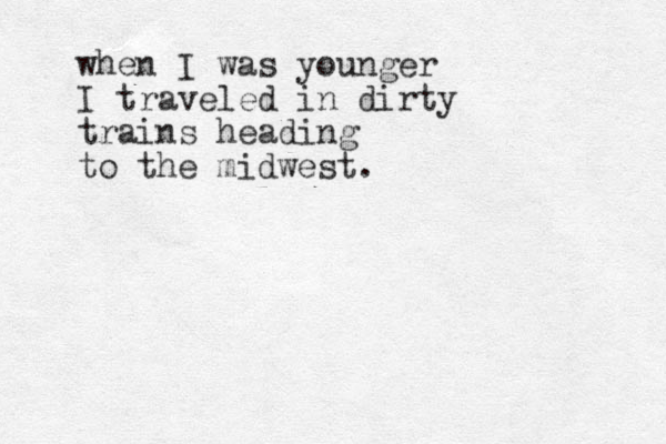 when I was younger I traveled in dirty trains heading to the midwest.
