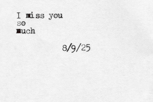 I miss you so much 8/9/25