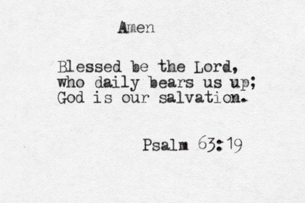 Blessed be the Lord, who daily bears us up; God is our salvation. Psalm 63:19 Amen