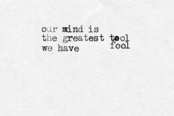 our mind is the greatest tool fool we have 