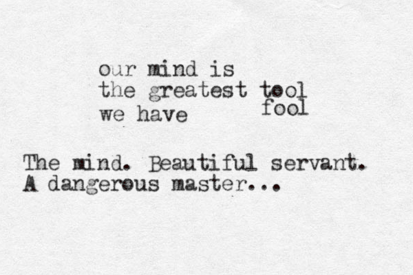 our mind is the greatest tool fool we have The mind. Beautiful servant. A dangerous master... 