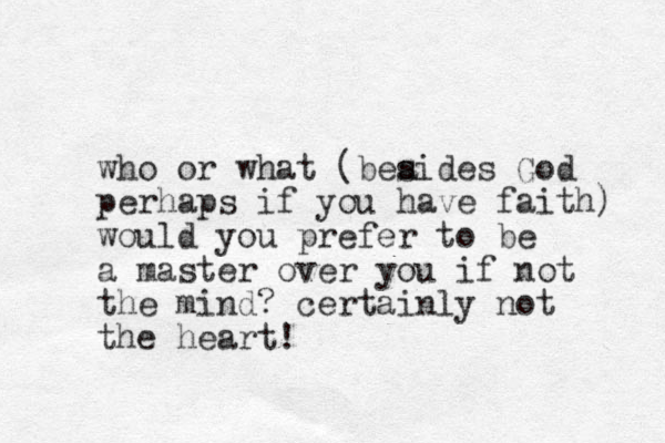 who or what (beaid s es God perhaps if you have faith) would you prefer to be a master over you if not the mind? certainly not the heart! 