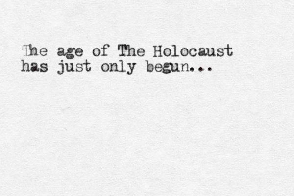 The age of The Holocaust has just only begun...