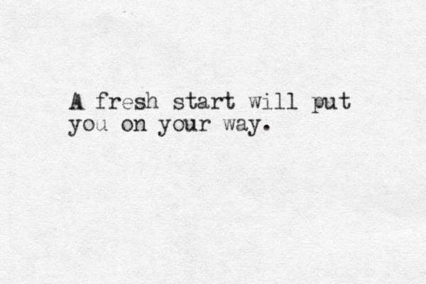 A fresh start will put you on your way.