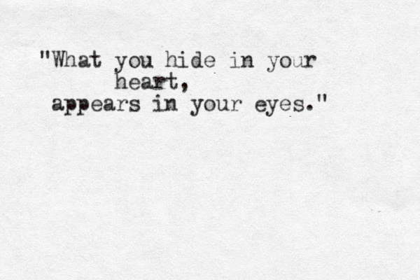 "What you hide in your heart, appears in your eyes." 