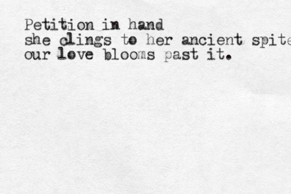 Petition in hand she clings to her ancient spite our love blooms past it.