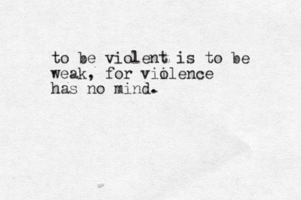 to be violent is to be weak, for viil o ence has no mind.
