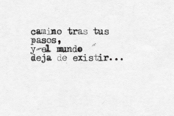 camino tras tus pasos, y el mundo deja de existir...
