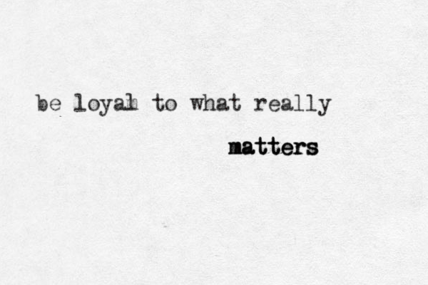 be loyam l to what really matters matters matters