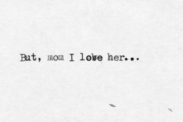 But, mom I lobe ove her... 