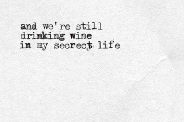 and we 're still drinking wine i n my secrecy t life 