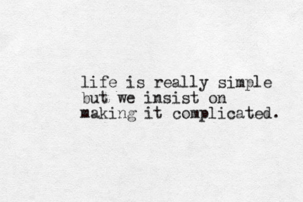 life is really simple but we insist on making it complicated. 