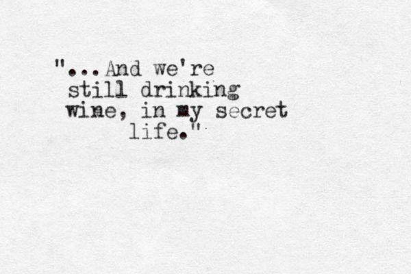 "...And we're still drinking wine, in my secret life."