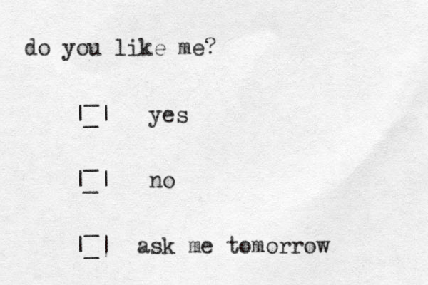 do you like me? _ |_| yes _ |_| no _ |_| ask me tomorrow