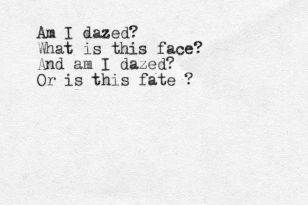 Am I dazed? What is this face? And am I dazed? Or is this fate ? 