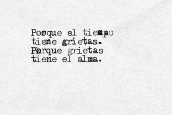 Poo rque el tiempo tiene grietas. Pk o orque grietas tiene el alma.