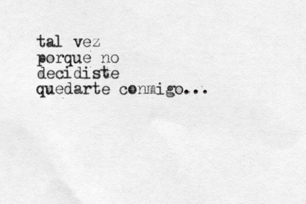 tal vez porque no decidiste quedarte conmigo...