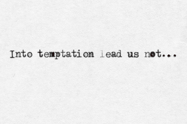 Into temptation lead us not... 