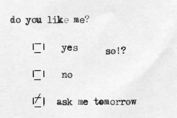 do you like me? _ |_| yes _ |_| no _ |_| ask me tomorrow / so!?