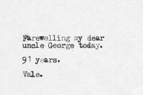 Farewelling my dear uncle George today. 91 years. Vale. 