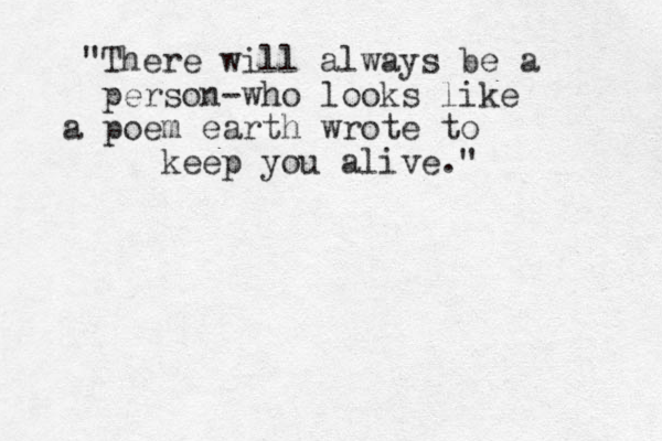 "There will always be a person-who looks like a poem earth wrote to keep you alive."