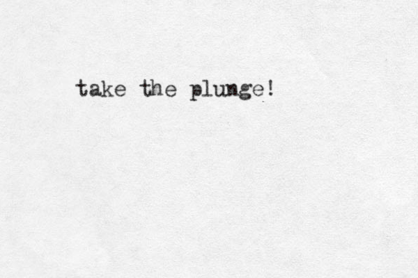 take the plunge!