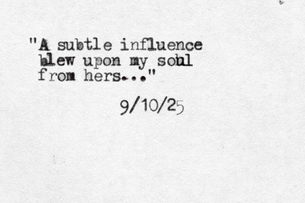"A subtle influence blew upon my soh ul ul from hers..." 9/10/25