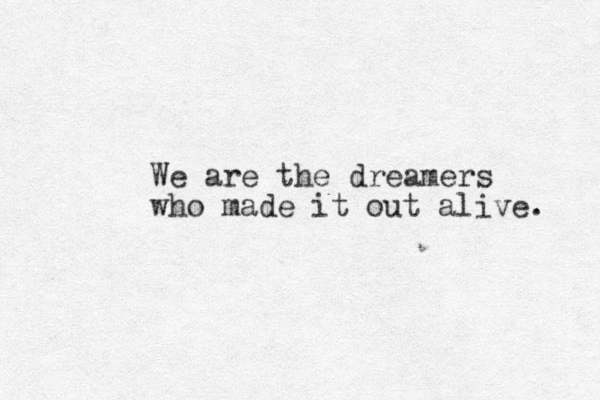 We are the dreamers who made it out alive. 