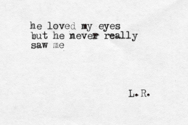 he loved my eyes but he never really saw me L.R.