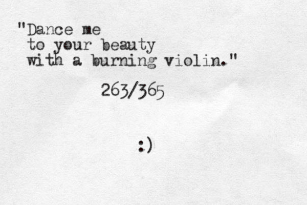 "Dance me to your beauty with a burning violin." 263/365 :)