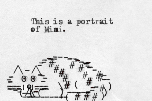 ===|||=== /\ O O . . /\ /\ - - - - - - - - - - - - - - - o o - - - - - - - ( ( ( ---------- ( ----- - - - ) ) ) - - ) \ ( # # # # # # # # # # # # # # # _ - - - - - - - - - - - - - - _ - - - - - - . This is a portrait of Mimi. 