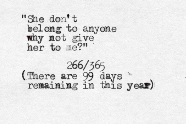 "She don't belong to anyone why not give her to me?" 266/365 (There are 99 days remaining in this year) 