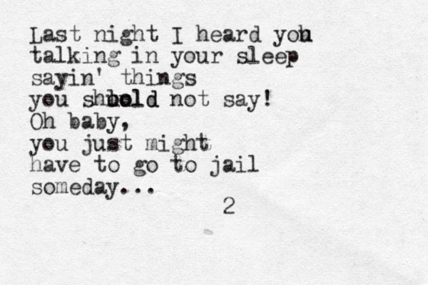 Last night I heard yoh u talking in your sleep sayin' things you shlo uold ould not say! Oh baby, you just might have to go to jail someday... 2