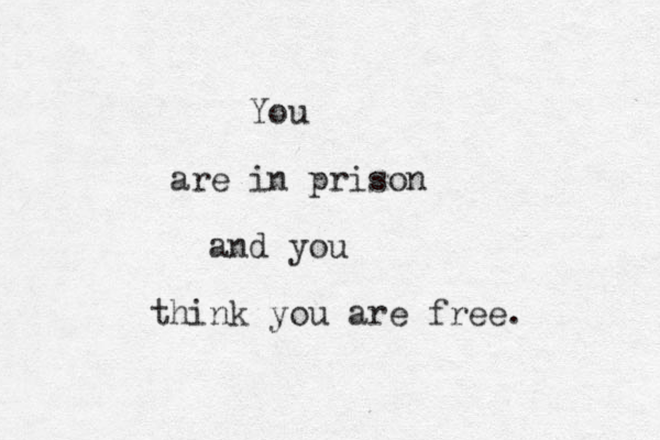 You are in prison and you think you are free. 