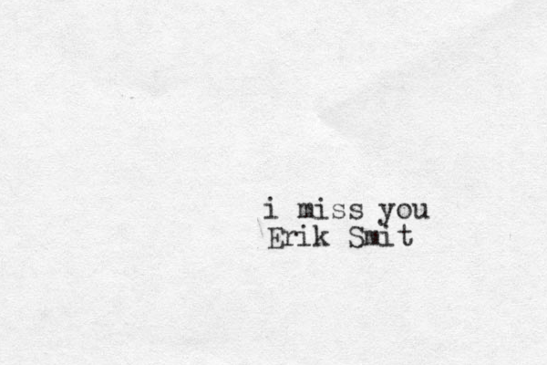 i miss you Erik Smit