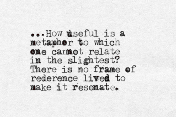 ...How i useful is a metaphor to which one cannot relate in the slightest? There is no frame of rederence lives d d to make it resonate.