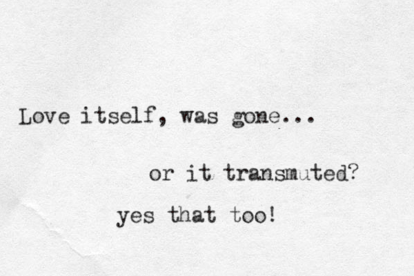 Love itself, was gone... or it transmuted? yes that too!