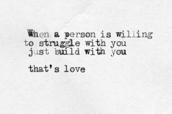 when a person is willing to struggle with you just build with you that's love W 