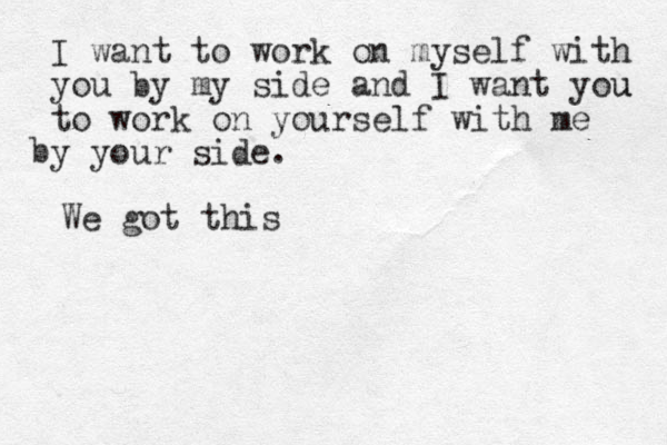 I want to work on myself with you by my side and I want you u to work on yourself with me y your side b . We got this 