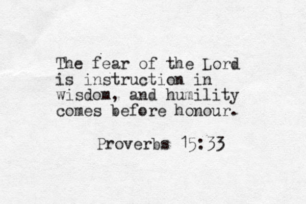 The fear of the Lord is instruction in wisdom, and humility comes before honour. Proverbs 15:33 
