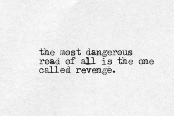 the most dangerous road of all is the one called revenge. 