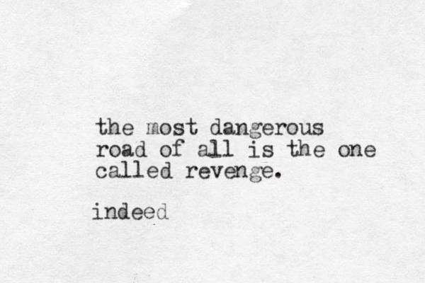 the most dangerous road of all is the one called revenge. indeed