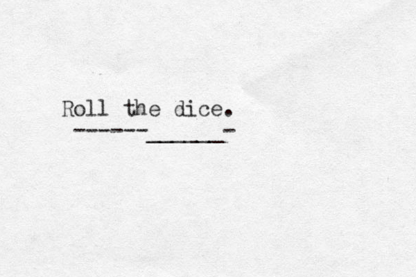 Roll the dice. ------______-