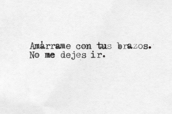 Amarrame con tus brazos. No me dejes ir. ' 
