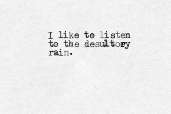 I like to listen to the desultoe ry ry rain.