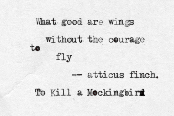 What good are wings without the courage to fly - a tticus finch - To Kill a Mockingbirx d d . 