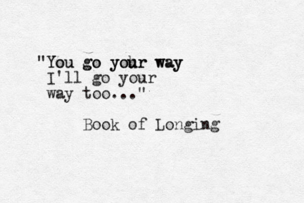 "You go yoh ur way You go your way I'll go your way too..." Book of Longing 