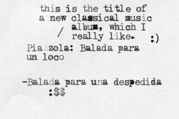 Piazzola: Balada para un loco -Balada para una despedida / this is the title of a new classical music album, which I really like. :) :$$